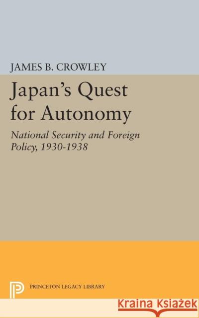 Japan's Quest for Autonomy: National Security and Foreign Policy, 1930-1938 Crowley, James Buckley 9780691623580 John Wiley & Sons - książka