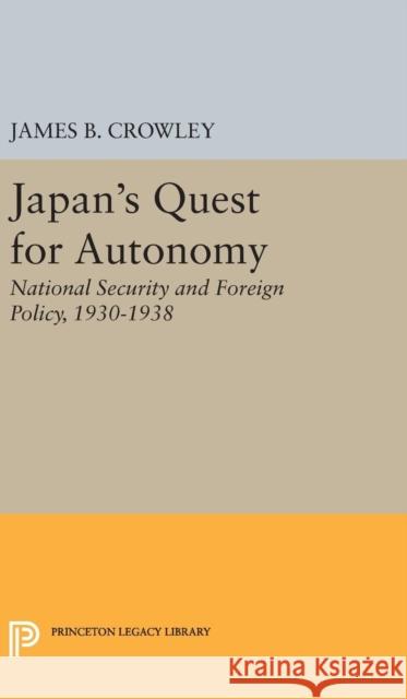 Japan's Quest for Autonomy: National Security and Foreign Policy, 1930-1938 James Buckley Crowley 9780691650227 Princeton University Press - książka