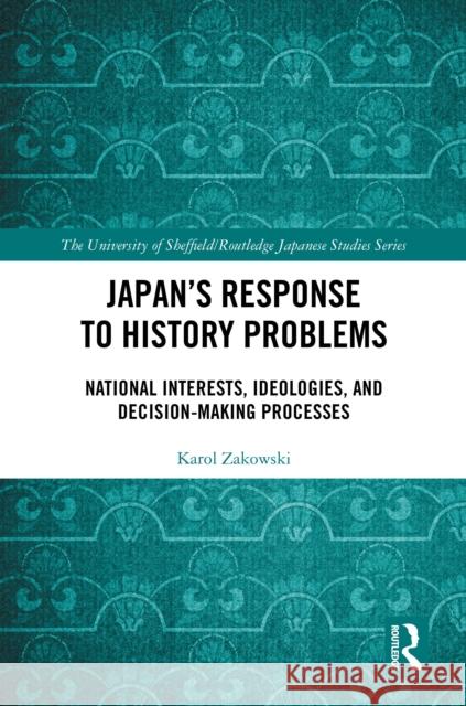 Japan's Response to History Problems: National Interests, Ideologies, and Decision-Making Processes Karol Zakowski 9781032995069 Routledge - książka