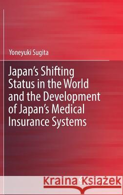 Japan's Shifting Status in the World and the Development of Japan's Medical Insurance Systems Yoneyuki Sugita 9789811316593 Springer - książka