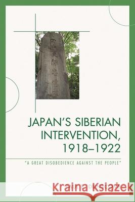 Japan's Siberian Intervention, 1918-1922: 'A Great Disobedience Against the People' Dunscomb, Paul E. 9780739146002 Lexington Books - książka