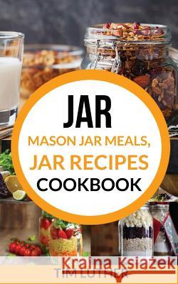 Jar: Mason Jar Meals, Jar Recipes Cookbook Tim Luther 9781974254811 Createspace Independent Publishing Platform - książka