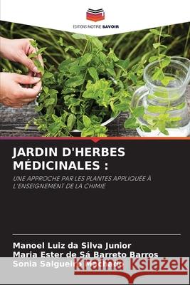 JARDIN D'HERBES MÉDICINALES : da Silva Junior, Manoel Luiz, de Sá Barreto Barros, Maria Ester, Salgueiro Machado, Sônia 9786203850901 Editions Notre Savoir - książka