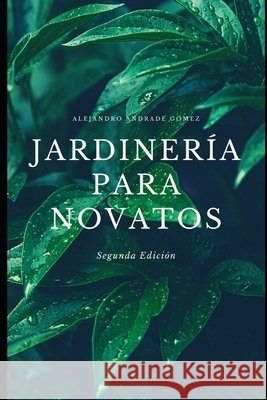 Jardinería para novatos - Segunda Edición Andrade Gómez, Alejandro 9798570519633 Independently Published - książka