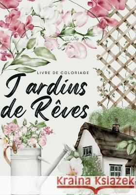 Jardins de r?ves: Un voyage sensoriel avec 50 illustrations envoutantes de sc?nes de jardins fran?ais et de lieux luxuriants Cr?atif Factory 9782322468669 Books on Demand - książka