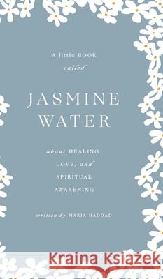 Jasmine Water: A little Book about Healing, Love, and Spiritual Awakening Maria Haddad 9781662904738 Gatekeeper Press - książka