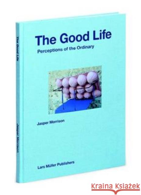 Jasper Morrison: The Good Life: Perceptions of the Ordinary Morrison, Jasper 9783037784235 Lars Müller Publishers, Zürich - książka