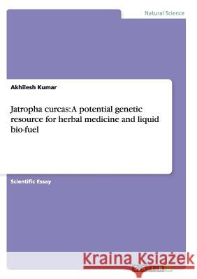 Jatropha curcas: A potential genetic resource for herbal medicine and liquid bio-fuel Akhilesh Kumar   9783656849629 Grin Verlag Gmbh - książka