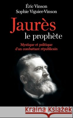 Jaurès le prophète: Mystique et politique d'un combattant républicain Vinson, Eric, Viguier-Vinson, Sophie 9782226446756 Albin Michel - książka