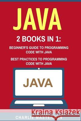 Java: 2 Books in 1: Beginner's Guide + Best Practices to Programming Code with Java Charlie Masterson 9781544102269 Createspace Independent Publishing Platform - książka