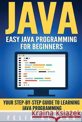 Java: Easy Java Programming For Beginners, Step-By-Step Guide To Learning Java Alvaro, Felix 9781539509363 Createspace Independent Publishing Platform - książka