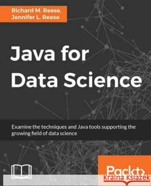 Java for Data Science Richard M. Reese Jennifer L. Reese 9781785280115 Packt Publishing - książka