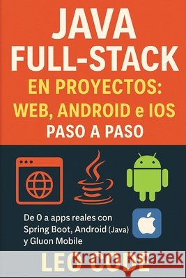 Java Full-Stack en Proyectos: Web, Android e iOS paso a paso: De 0 a apps reales con Spring Boot, Android (Java) y Gluon Mobile Code, Leo 9798266978096 Independently Published - książka