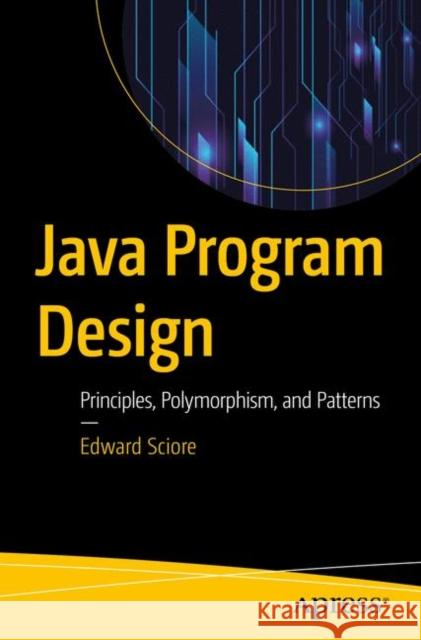 Java Program Design: Principles, Polymorphism, and Patterns Sciore, Edward 9781484241424 Apress - książka