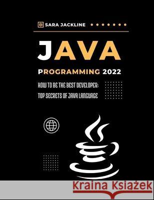 Java Programming 2022: How To Be The Best Developer: Top Secrets Of Java Language Sara Jackline 9798845841520 Independently Published - książka