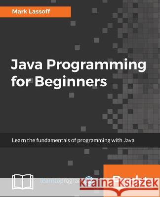 Java Programming for Beginners: Learn the fundamentals of programming with Java Lassoff's, Mark 9781788296298 Packt Publishing - książka