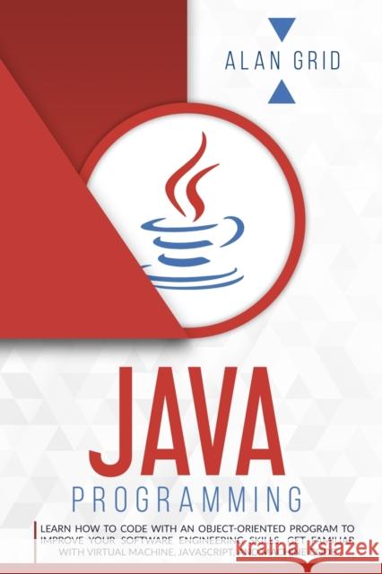 Java Programming: Learn How to Code With an Object-Oriented Program to Improve Your Software Engineering Skills. Get Familiar with Virtual Machine, JavaScript, and Machine Code Alan Grid 9781914045288 Alan Grid - książka