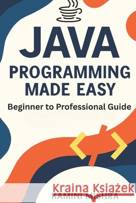 JAVA Programming Made Easy: Beginner to Professional Guide Mishra, Kamini 9798265169952 Independently Published - książka