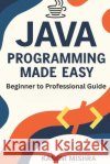 JAVA Programming Made Easy: Beginner to Professional Guide Mishra, Kamini 9798265169952 Independently Published