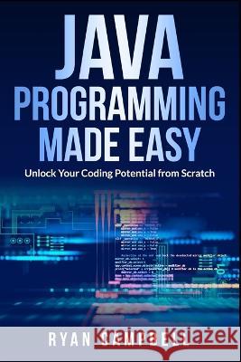 Java Programming Made Easy: Unlock Your Coding Potential from Scratch Ryan Campbell   9798853417625 Independently Published - książka