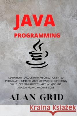 Java Programmming: Learn How to Code with an Object-Oriented Program to Improve Your Software Engineering Skills. Get Familiar with Virtu Alan Grid 9781914045011 Via Etenea Ltd - książka