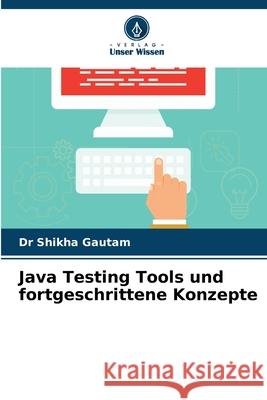 Java Testing Tools und fortgeschrittene Konzepte Shikha Gautam 9786207870042 Verlag Unser Wissen - książka