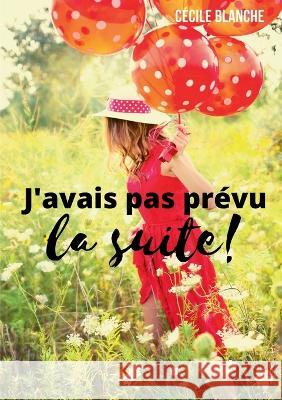 J'avais pas prévu la suite!: Et si le bonheur, c'était d'accueillir ce que la vie a prévu pour nous ? Cécile Blanche 9782322442690 Books on Demand - książka