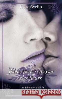 J'avais pensé envoyer des fleurs: Les Libellules d'Ohrid - Lettre 1 Avelin, Flore 9782322017584 Books on Demand - książka