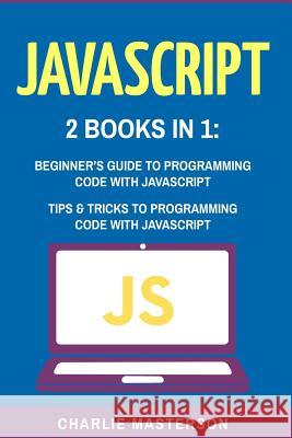 JavaScript: 2 Books in 1: Beginner's Guide + Tips and Tricks to Programming Code with JavaScript Charlie Masterson 9781542873154 Createspace Independent Publishing Platform - książka