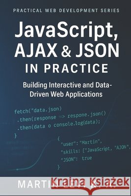 JavaScript, AJAX & JSON IN Practice: Building Interactive, Data-Driven, and Modern Web Applications Levi K. a., Martin 9798272711939 Independently Published - książka
