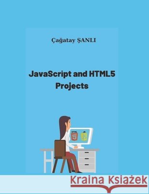 JavaScript And HTML5 Projects Şanlı, Çağatay 9798582910473 Independently Published - książka