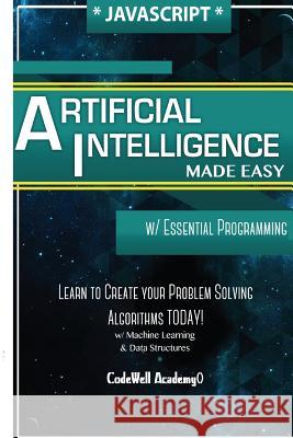 Javascript Artificial Intelligence: Made Easy, w/ Essential Programming; Create your * Problem Solving * Algorithms! TODAY! w/ Machine Learning & Data Academy, Code Well 9781530826872 Createspace Independent Publishing Platform - książka