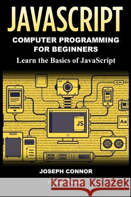 JavaScript: Computer Programming for Beginners: Learn the Basics of JavaScript It Starte Joseph Connor 9781985772502 Createspace Independent Publishing Platform - książka