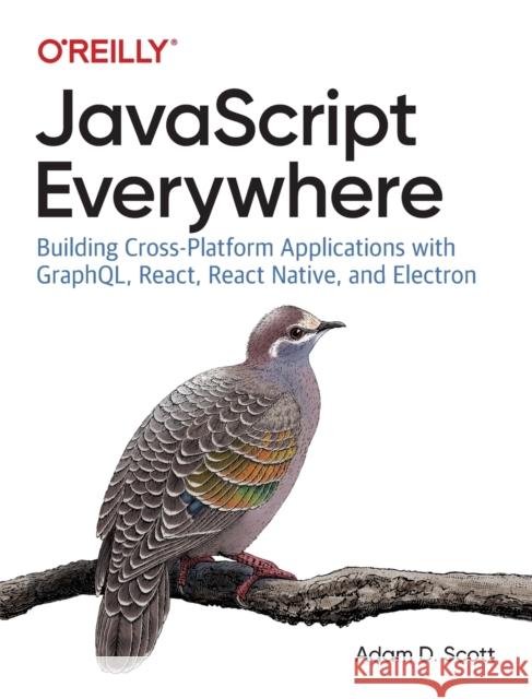 JavaScript Everywhere: Building Cross-platform Applications with GraphQL, React, React Native, and Electron Adam D. Scott 9781492046981 O'Reilly Media - książka