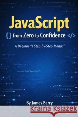 JavaScript from Zero to Confidence: A Beginner's Step-by-Step Manual Barry, James 9798246373101 Independently Published - książka