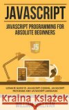 JavaScript: JavaScript Programming For Absolute Beginner's Ultimate Guide to JavaScript Coding, JavaScript Programs and JavaScript Language William Sullivan (Widener University Chester Pennsylvania) 9781978421868 Createspace Independent Publishing Platform