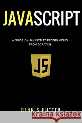 Javascript: Javascript Programming The Ultimate Beginners Guide Hutten, Dennis 9781977650719 Createspace Independent Publishing Platform - książka