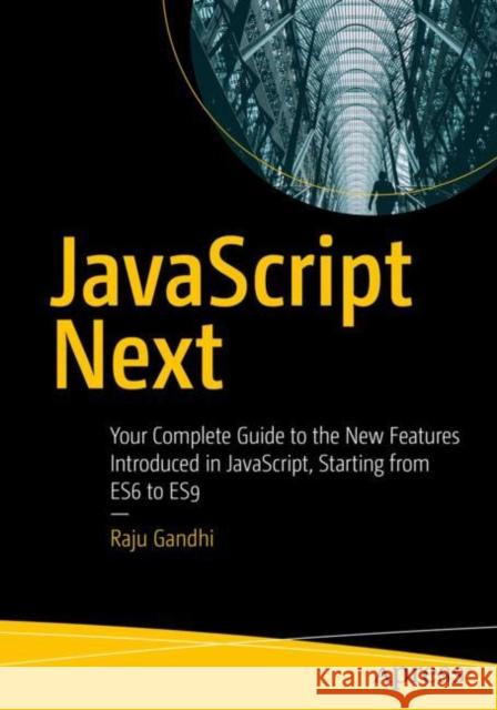 JavaScript Next: Your Complete Guide to the New Features Introduced in Javascript, Starting from Es6 to Es9 Gandhi, Raju 9781484253939 Apress - książka