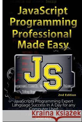 JavaScript Professional Programming Made Easy: Expert Javascripts Programming Language Success in a Day for Any Computer User! Sam Key 9781508922469 Createspace - książka