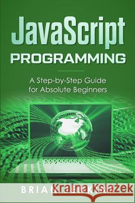 JavaScript Programming: A Step-By-Step Guide for Absolute Beginners Brian Jenkins 9781093985948 Independently Published - książka