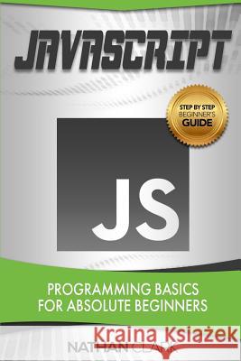 JavaScript: Programming Basics for Absolute Beginners Nathan Clark (Wabashco LLC USA) 9781974581214 Createspace Independent Publishing Platform - książka