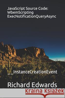 JavaScript Source Code: WbemScripting ExecNotificationQueryAsync: __InstanceCreationEvent Edwards, Richard 9781730990434 Independently Published - książka