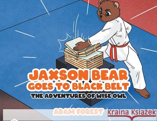 Jaxson Bear Goes To Black Belt: The Adventures of Wise Owl Adam Forest 9780228861379 Tellwell Talent - książka