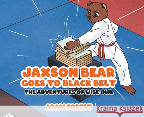 Jaxson Bear Goes To Black Belt: The Adventures of Wise Owl Adam Forest 9780228861386 Tellwell Talent - książka