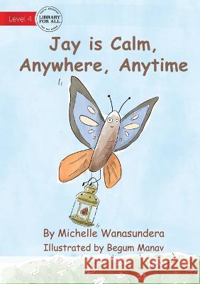 Jay is Calm, Anywhere, Anytime Michelle Wanasundera Begum Manav  9781922991867 Library for All - książka