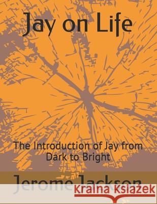 Jay on Life: The Introduction of Jay from Dark to Bright Jerome Jackson 9781661963231 Independently Published - książka