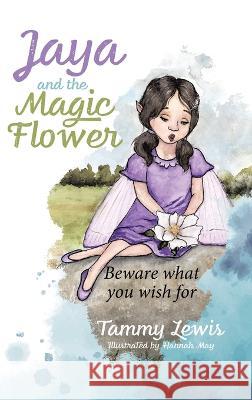 Jaya and the Magic Flower: Beware what you wish for Tammy Lewis Hannah May  9780228889724 Tellwell Talent - książka