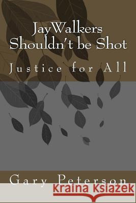 JayWalkers Shouldn't be Shot: Justice for All Gary Peterson 9781518740268 Createspace Independent Publishing Platform - książka