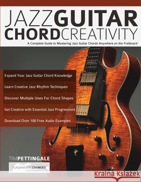 Jazz Guitar Chord Creativity: A Complete Guide to Mastering Jazz Guitar Chords Anywhere on the Fretboard Tim Pettingale, Joseph Alexander 9781789331523 WWW.Fundamental-Changes.com - książka
