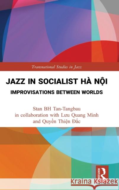 Jazz in Socialist Hà Nội: Improvisations Between Worlds Tan-Tangbau, Stan Bh 9780367762018 Taylor & Francis Ltd - książka